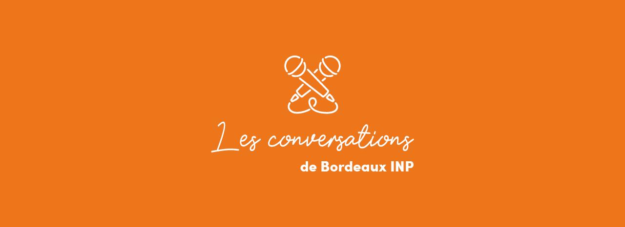 Les conversations de Bordeaux INP, le podcast de l'établissement Les conversations de Bordeaux INP, le podcast de l'établissement
